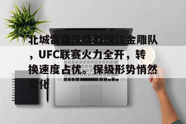 北城雷霆队鏖战皖江金雕队，UFC联赛火力全开，转换速度占优。保级形势悄然变化的简单介绍-爱游戏